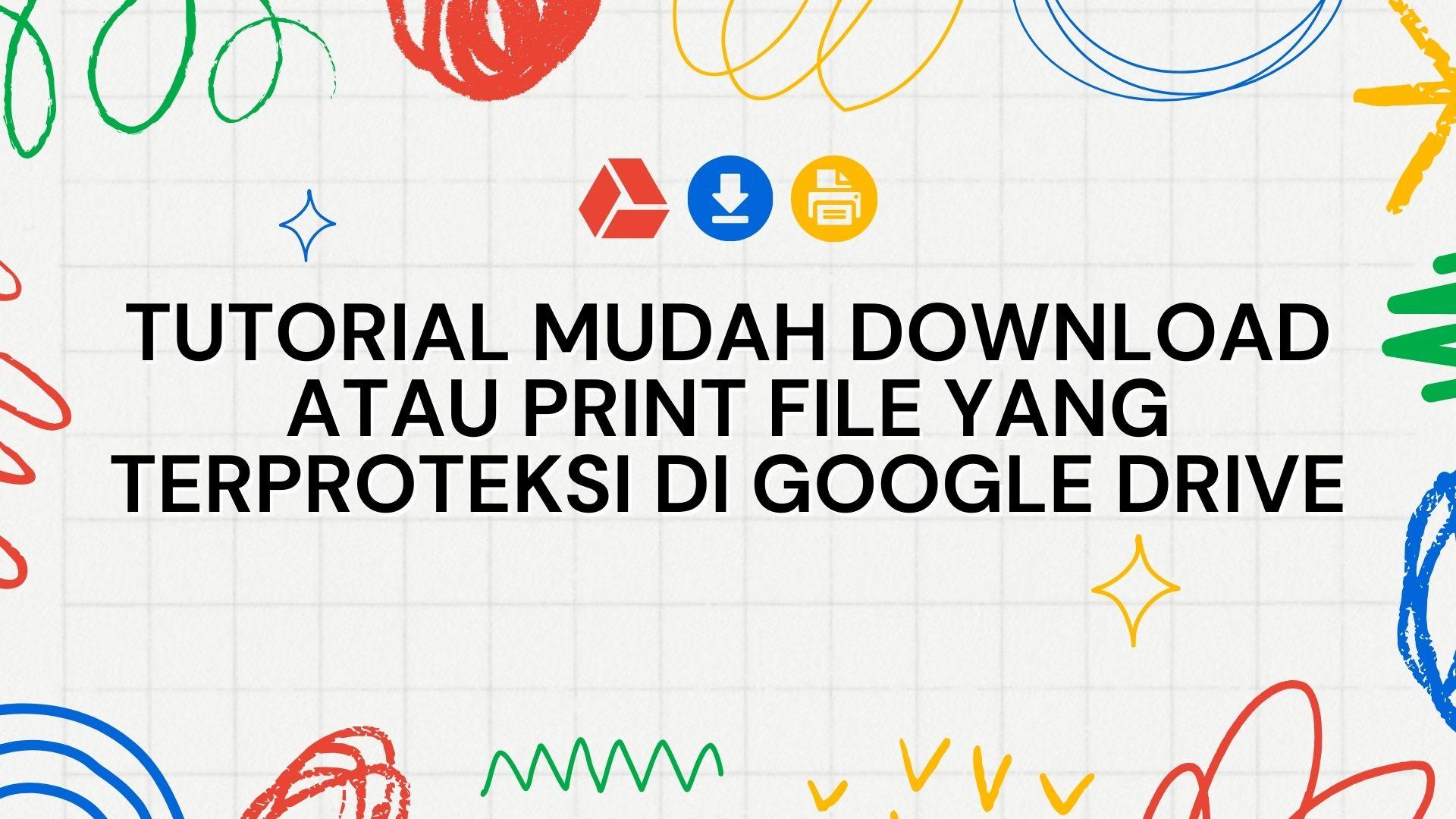 Thumbnail for article Tutorial Mudah Download atau Print File yang Terproteksi di Google Drive